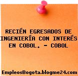 RECIÉN EGRESADOS DE INGENIERÍA CON INTERÉS EN COBOL. – COBOL