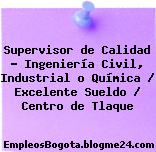Supervisor de Calidad – Ingeniería Civil, Industrial o Química / Excelente Sueldo / Centro de Tlaque