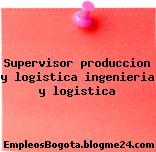 Supervisor produccion y logistica ingenieria y logistica
