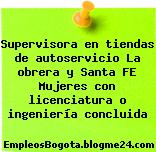 Supervisora en tiendas de autoservicio La obrera y Santa FE Mujeres con licenciatura o ingeniería concluida