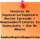 Tecnicos De Ingenieria/Ingeniero Recien Egresado – Maquinados/Fixtures En Guanajuato – Usm De México