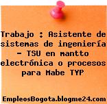Trabajo : Asistente de sistemas de ingeniería – TSU en mantto electrónica o procesos para Mabe TYP