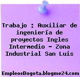 Trabajo : Auxiliar de ingeniería de proyectos Ingles Intermedio – Zona Industrial San Luis
