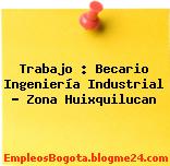 Trabajo : Becario Ingeniería Industrial – Zona Huixquilucan
