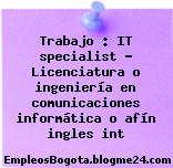 Trabajo : IT specialist – Licenciatura o ingeniería en comunicaciones informática o afín ingles int