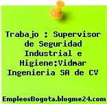 Trabajo : Supervisor de Seguridad Industrial e Higiene:Vidmar Ingenieria SA de CV