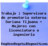Trabajo : Supervisora de promotoria externa Soriana Tijuana – Mujeres con licenciatura o ingeniería