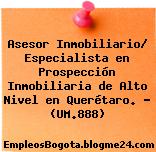 Asesor Inmobiliario/ Especialista en Prospección Inmobiliaria de Alto Nivel en Querétaro. – (UM.888)