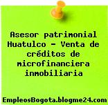 Asesor patrimonial Huatulco – Venta de créditos de microfinanciera inmobiliaria