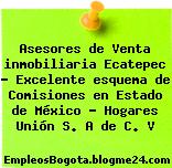 Asesores de Venta inmobiliaria Ecatepec – Excelente esquema de Comisiones en Estado de México – Hogares Unión S. A de C. V