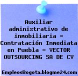 Auxiliar administrativo de inmobiliaria – Contratación Inmediata en Puebla – VECTOR OUTSOURCING SA DE CV