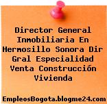 Director General Inmobiliaria En Hermosillo Sonora Dir Gral Especialidad Venta Construcción Vivienda