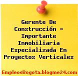 Gerente De Construcción – Importante Inmobiliaria Especializada En Proyectos Verticales