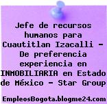 Jefe de recursos humanos para Cuautitlan Izacalli – De preferencia experiencia en INMOBILIARIA en Estado de México – Star Group