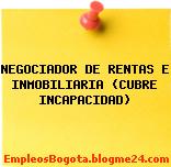 NEGOCIADOR DE RENTAS E INMOBILIARIA (CUBRE INCAPACIDAD)