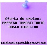 Oferta de empleo: EMPRESA INMOBILIARIA BUSCA DIRECTOR
