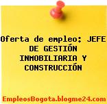 Oferta de empleo: JEFE DE GESTIÓN INMOBILIARIA Y CONSTRUCCIÓN