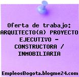 Oferta de trabajo: ARQUITECTO(A) PROYECTO EJECUTIVO – CONSTRUCTORA / INMOBILIARIA