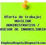 Oferta de trabajo: AUXILIAR ADMINISTRATIVO / ASESOR DE INMOBILIARIA