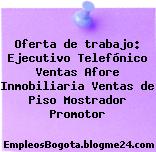 Oferta de trabajo: Ejecutivo Telefónico Ventas Afore Inmobiliaria Ventas de Piso Mostrador Promotor