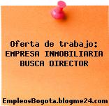 Oferta de trabajo: EMPRESA INMOBILIARIA BUSCA DIRECTOR
