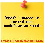 (P274) | Asesor De Inversiones Inmobiliarias Puebla