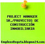 PROJECT MANAGER SR./PROYECTOS DE CONSTRUCCIÓN INMOBILIARIA