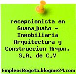 recepcionista en Guanajuato – Inmobiliaria Arquitectura y Construccion Arqon, S.A. de C.V