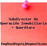 Subdirector De Operación Inmobiliaria – Querétaro