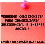 VENDEDOR COMISIONISTA PARA INMOBILIARIA (RESIDENCIAL E INTERES SOCIAL)