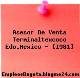 Asesor De Venta Terminaltexcoco Edo.Mexico – [I981]