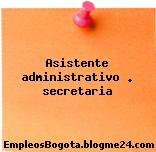 Asistente administrativo . secretaria