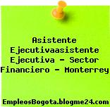 Asistente Ejecutivaasistente Ejecutiva – Sector Financiero – Monterrey