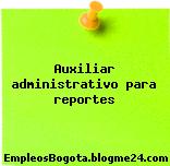 Auxiliar administrativo para reportes