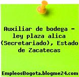Auxiliar de bodega – ley plaza alica (Secretariado), Estado de Zacatecas