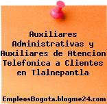 Auxiliares Administrativas y Auxiliares de Atencion Telefonica a Clientes en Tlalnepantla