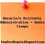 Becarioa Asistente Administrativo Medio Tiempo