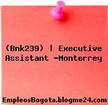 (Bnk239) | Executive Assistant -Monterrey