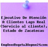 Ejecutivo De Atención A Clientes Lago Real (Servicio al cliente), Estado de Zacatecas