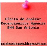 Oferta de empleo: Recepcionista Agencia BMW San Antonio