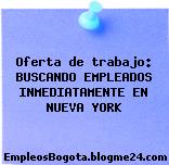 Oferta de trabajo: BUSCANDO EMPLEADOS INMEDIATAMENTE EN NUEVA YORK