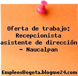 Oferta de trabajo: Recepcionista asistente de dirección – Naucalpan