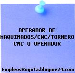 OPERADOR DE MAQUINADOS/CNC/TORNERO CNC O OPERADOR