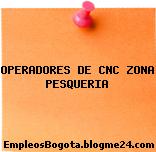 OPERADORES DE CNC ZONA PESQUERIA