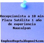 Recepcionista a 10 min Plaza Satélite 1 año de experiencia Naucalpan