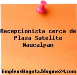 Recepcionista cerca de Plaza Satelite Naucalpan