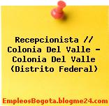 Recepcionista // Colonia Del Valle – Colonia Del Valle (Distrito Federal)