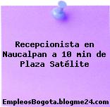 Recepcionista en Naucalpan a 10 min de Plaza Satélite