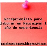 Recepcionista para laborar en Naucalpan 1 año de experiencia