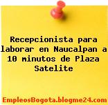 Recepcionista para laborar en Naucalpan a 10 minutos de Plaza Satelite